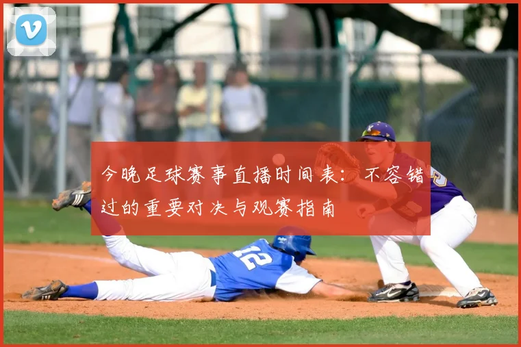 今晚足球赛事直播时间表:不容错过的重要对决与观赛指南