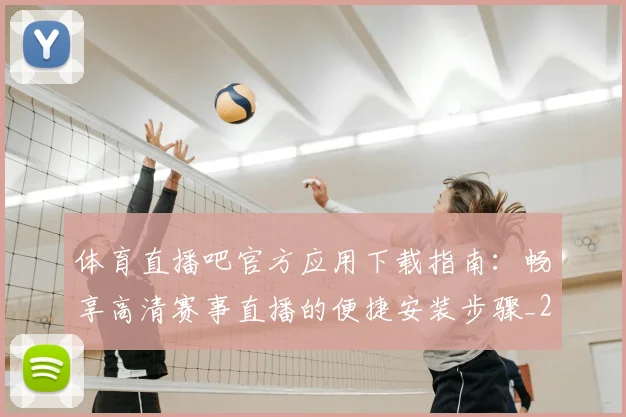 体育直播吧官方应用下载指南：畅享高清赛事直播的便捷安装步骤_20260521201559