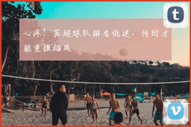 心疼！苏超球队排名低迷，何时才能重振雄风