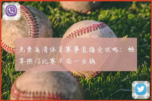 免费高清体育赛事直播全攻略：畅享热门比赛不花一分钱
