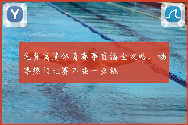 免费高清体育赛事直播全攻略:畅享热门比赛不花一分钱