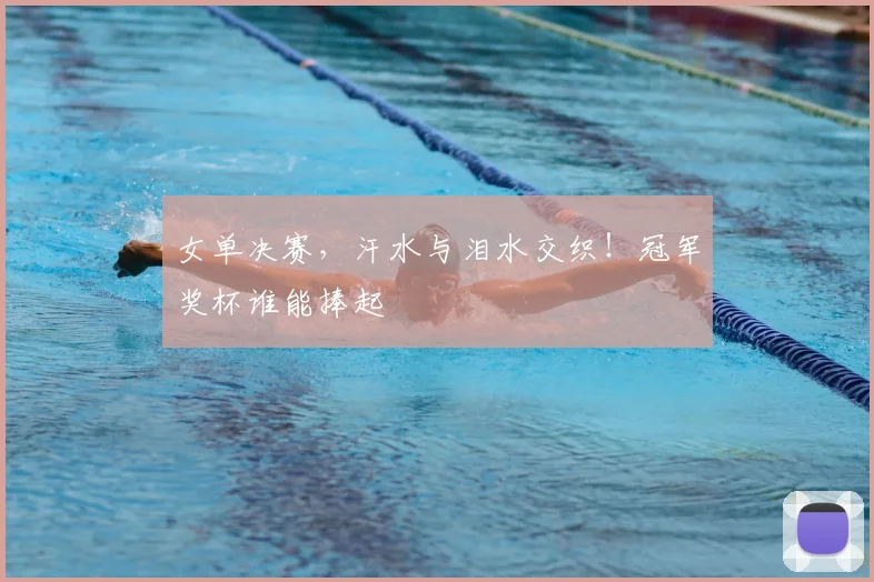 女单决赛，汗水与泪水交织！冠军奖杯谁能捧起