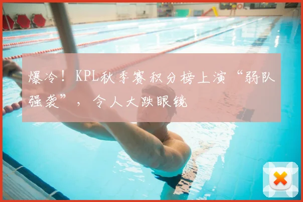 爆冷！KPL秋季赛积分榜上演“弱队强袭”，令人大跌眼镜