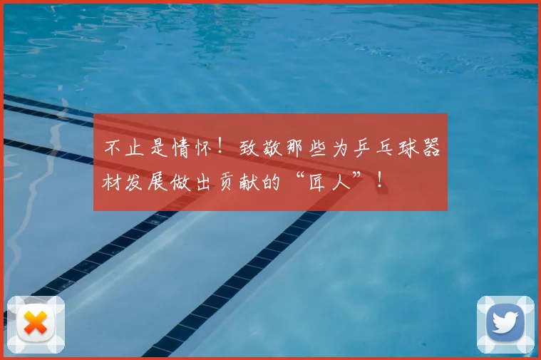 不止是情怀!致敬那些为乒乓球器材发展做出贡献的“匠人”!