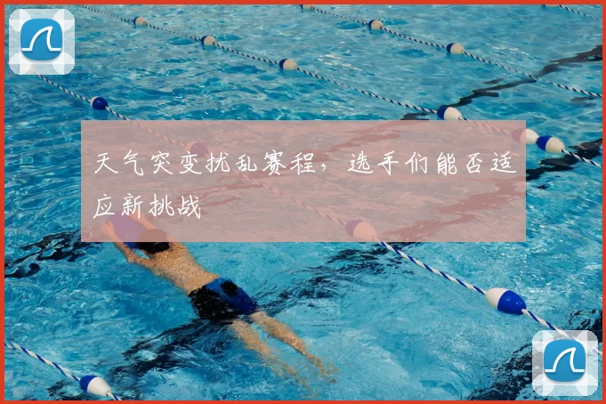 天气突变扰乱赛程,选手们能否适应新挑战
