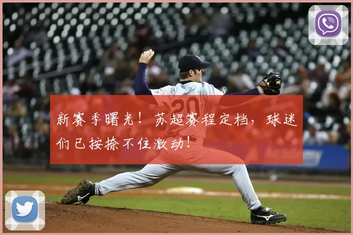 新赛季曙光！苏超赛程定档，球迷们已按捺不住激动！