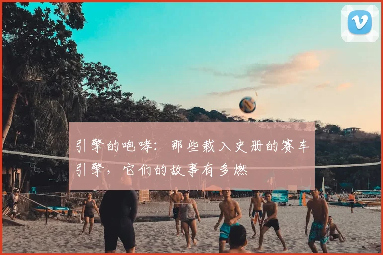 引擎的咆哮:那些载入史册的赛车引擎,它们的故事有多燃
