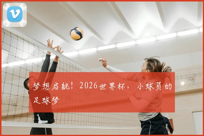 梦想启航！2026世界杯，小球员的足球梦