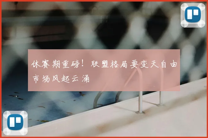 休赛期重磅！联盟格局要变天自由市场风起云涌